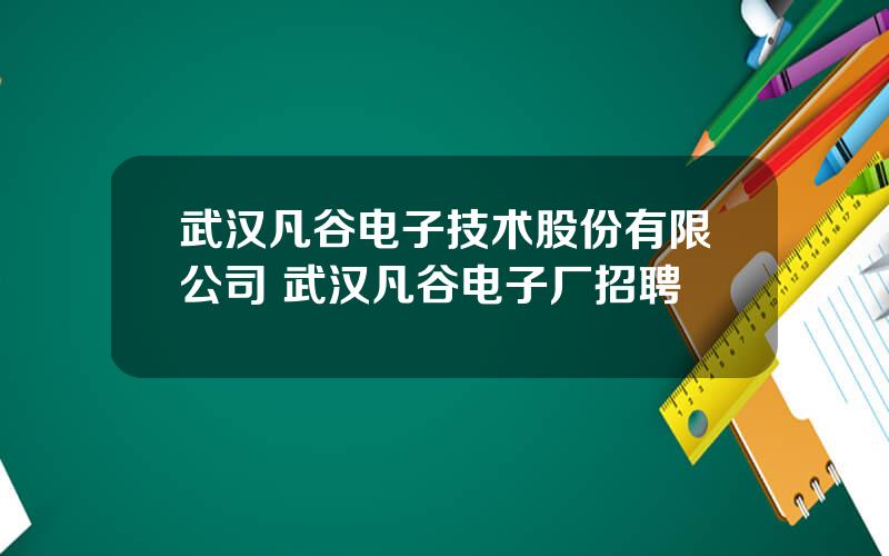 武汉凡谷电子技术股份有限公司 武汉凡谷电子厂招聘